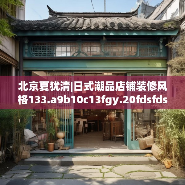北京夏犹清|日式潮品店铺装修风格133.a9b10c13fgy.20fdsfds