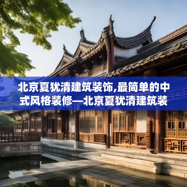 北京夏犹清建筑装饰,最简单的中式风格装修—北京夏犹清建筑装饰324.a200b201c204fgy.211nbn