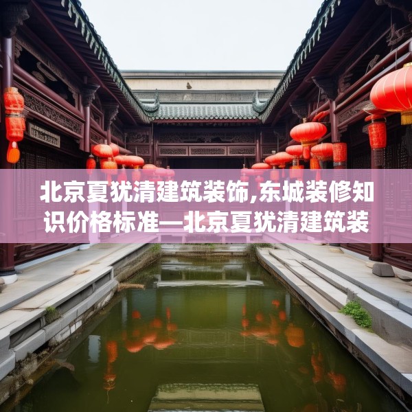 北京夏犹清建筑装饰,东城装修知识价格标准—北京夏犹清建筑装饰357.a233b234c237fgy.244fhsg