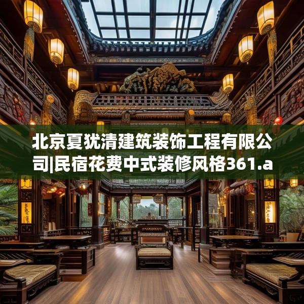 北京夏犹清建筑装饰工程有限公司|民宿花费中式装修风格361.a237b238c241fgy.248jhhj