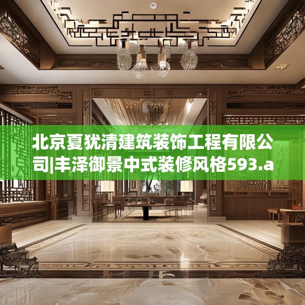 北京夏犹清建筑装饰工程有限公司|丰泽御景中式装修风格593.a469b470c473fgy.480bnbn