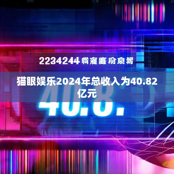 猫眼娱乐2024年总收入为40.82亿元