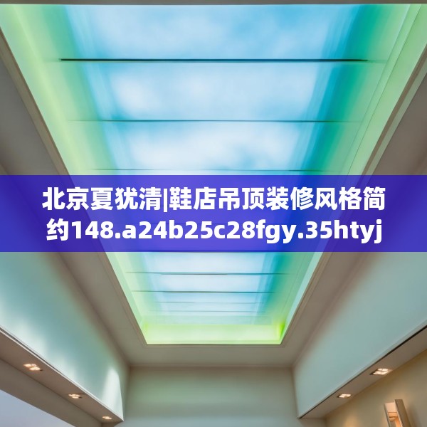 北京夏犹清|鞋店吊顶装修风格简约148.a24b25c28fgy.35htyj