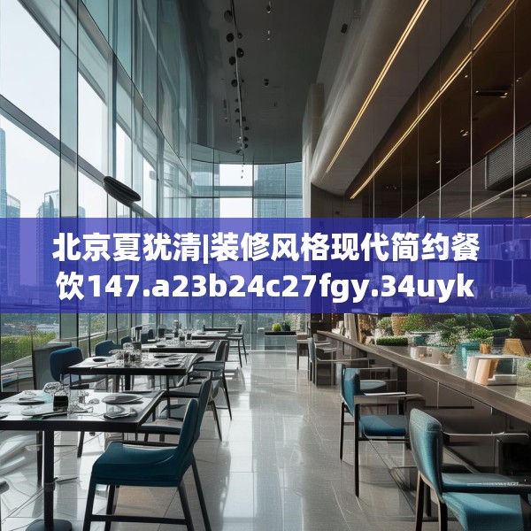 北京夏犹清|装修风格现代简约餐饮147.a23b24c27fgy.34uyk