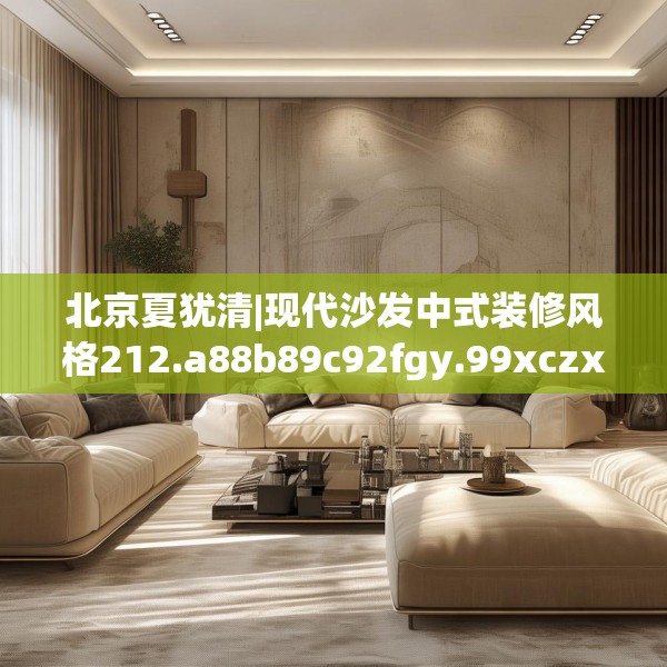 北京夏犹清|现代沙发中式装修风格212.a88b89c92fgy.99xczxv