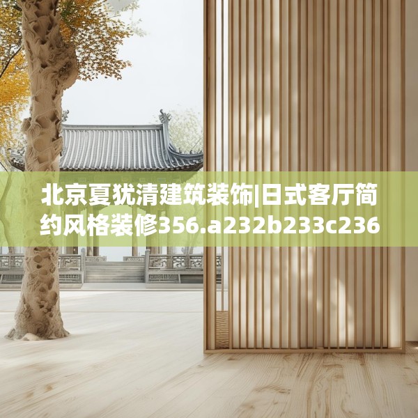 北京夏犹清建筑装饰|日式客厅简约风格装修356.a232b233c236fgy.243xczxv