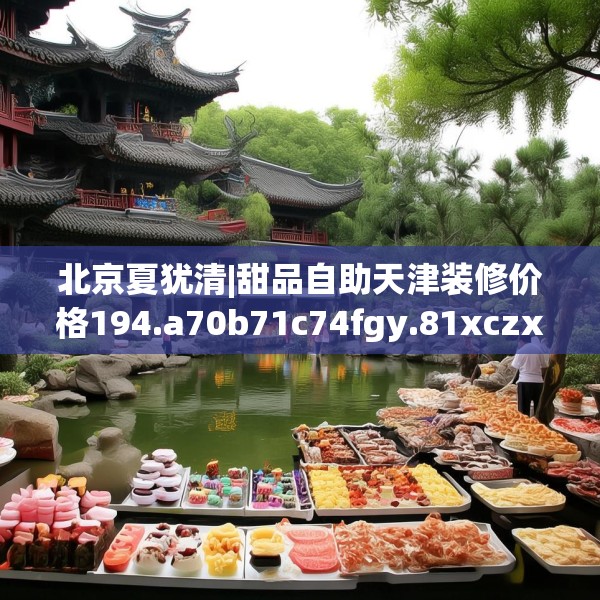 北京夏犹清|甜品自助天津装修价格194.a70b71c74fgy.81xczxv