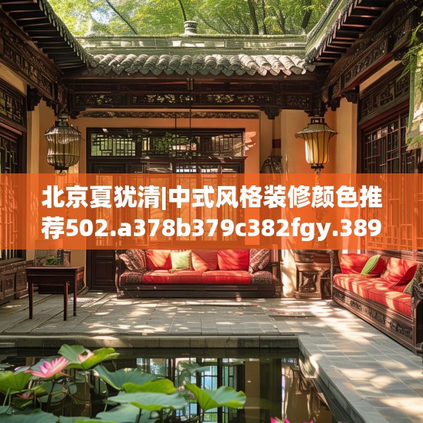 北京夏犹清|中式风格装修颜色推荐502.a378b379c382fgy.389dewqe