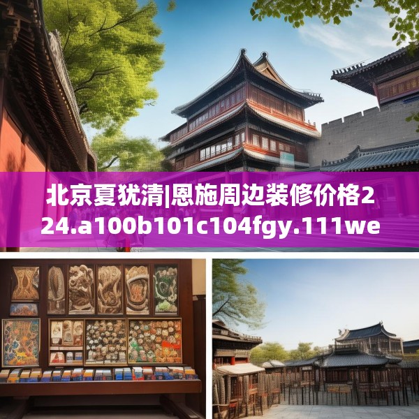 北京夏犹清|恩施周边装修价格224.a100b101c104fgy.111wew