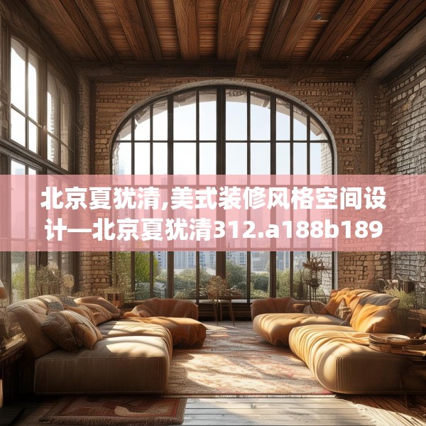 北京夏犹清,美式装修风格空间设计—北京夏犹清312.a188b189c192fgy.199dsfds