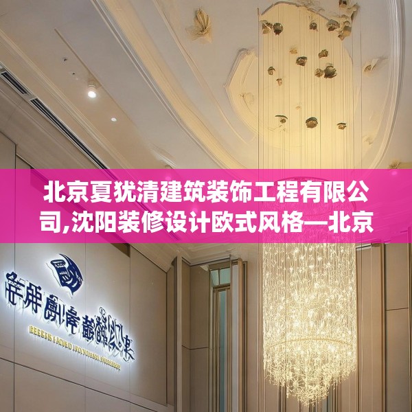 北京夏犹清建筑装饰工程有限公司,沈阳装修设计欧式风格—北京夏犹清建筑装饰工程有限公司430.a306b307c310fgy.317dewqe