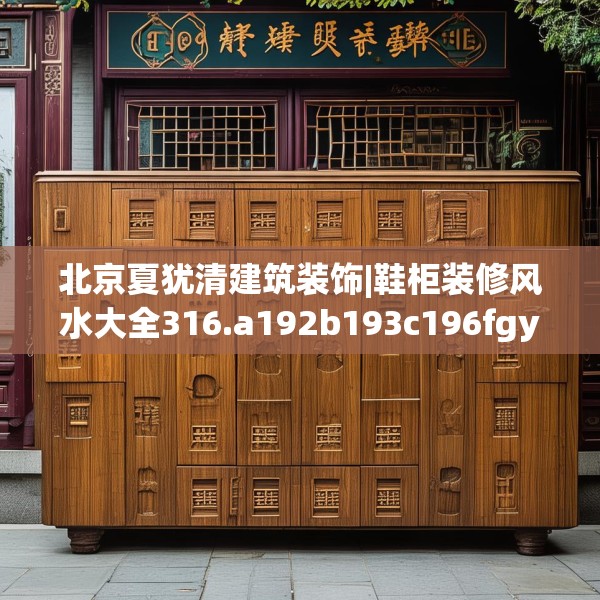 北京夏犹清建筑装饰|鞋柜装修风水大全316.a192b193c196fgy.203sdA