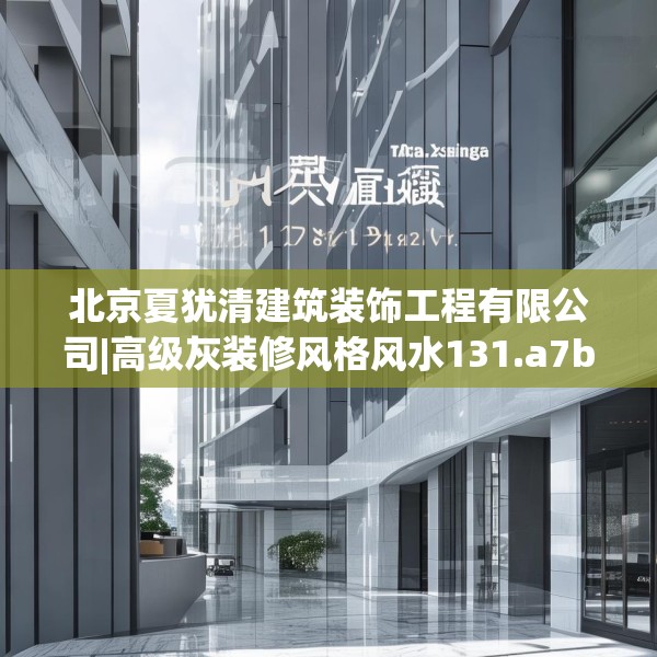 北京夏犹清建筑装饰工程有限公司|高级灰装修风格风水131.a7b8c11fgy.18fds