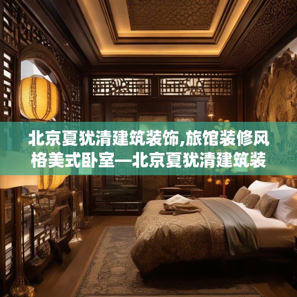 北京夏犹清建筑装饰,旅馆装修风格美式卧室—北京夏犹清建筑装饰309.a185b186c189fgy.196uyk