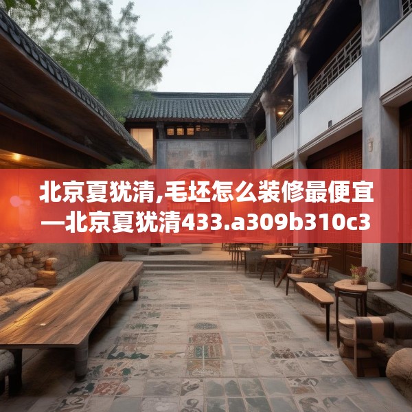 北京夏犹清,毛坯怎么装修最便宜—北京夏犹清433.a309b310c313fgy.320jhhj