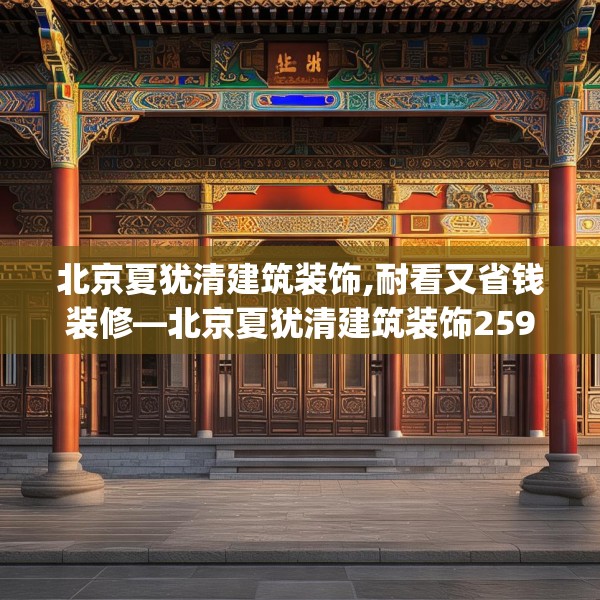 北京夏犹清建筑装饰,耐看又省钱装修—北京夏犹清建筑装饰259.a135b136c139fgy.146fdsfds