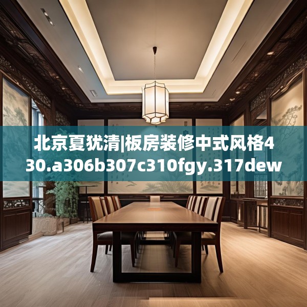 北京夏犹清|板房装修中式风格430.a306b307c310fgy.317dewqe