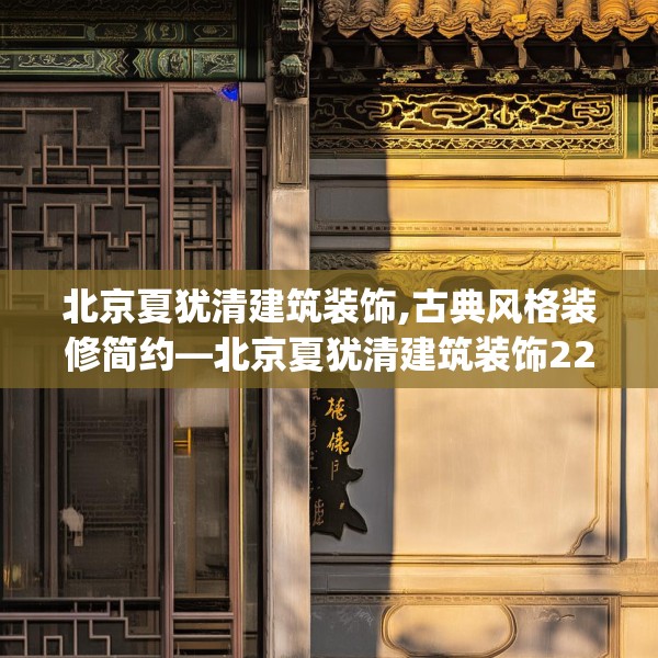 北京夏犹清建筑装饰,古典风格装修简约—北京夏犹清建筑装饰227.a103b104c107fgy.114cvcx