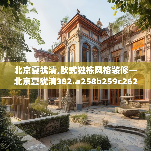 北京夏犹清,欧式独栋风格装修—北京夏犹清382.a258b259c262fgy.269htyj