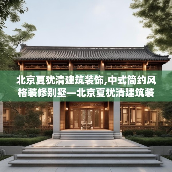 北京夏犹清建筑装饰,中式简约风格装修别墅—北京夏犹清建筑装饰390.a266b267c270fgy.277lkjl