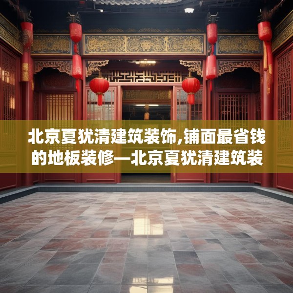 北京夏犹清建筑装饰,铺面最省钱的地板装修—北京夏犹清建筑装饰148.a24b25c28fgy.35htyj