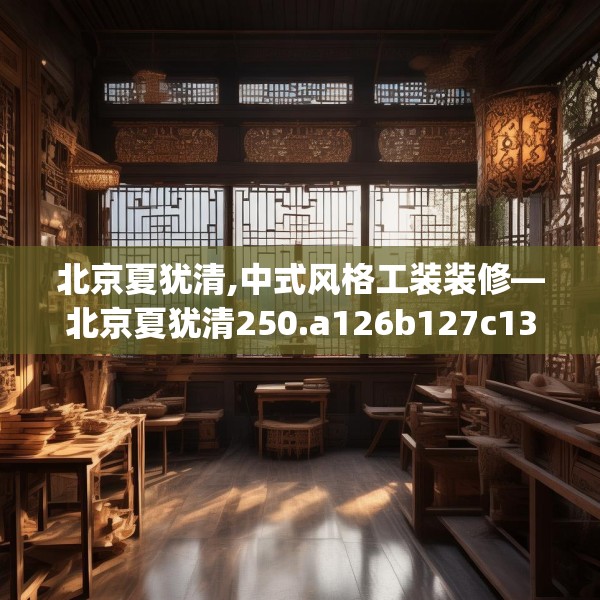 北京夏犹清,中式风格工装装修—北京夏犹清250.a126b127c130fgy.137dewqe