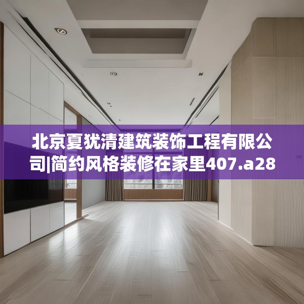 北京夏犹清建筑装饰工程有限公司|简约风格装修在家里407.a283b284c287fgy.294cvcx