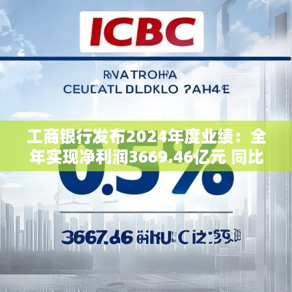 工商银行发布2024年度业绩：全年实现净利润3669.46亿元 同比增长0.5%