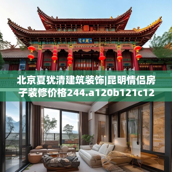 北京夏犹清建筑装饰|昆明情侣房子装修价格244.a120b121c124fgy.131sdA