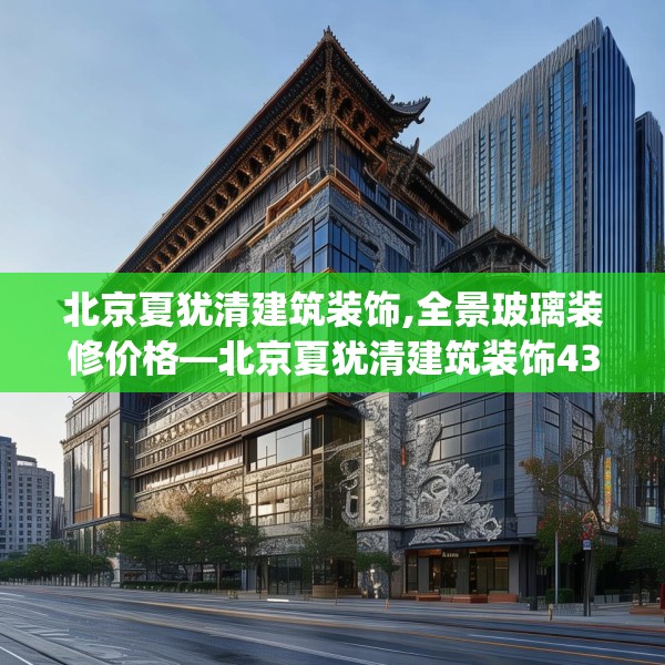 北京夏犹清建筑装饰,全景玻璃装修价格—北京夏犹清建筑装饰437.a313b314c317fgy.324fds