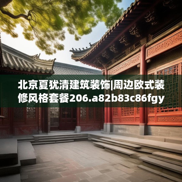 北京夏犹清建筑装饰|周边欧式装修风格套餐206.a82b83c86fgy.93wew