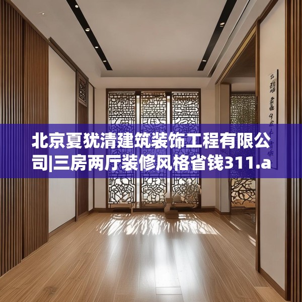 北京夏犹清建筑装饰工程有限公司|三房两厅装修风格省钱311.a187b188c191fgy.198fds