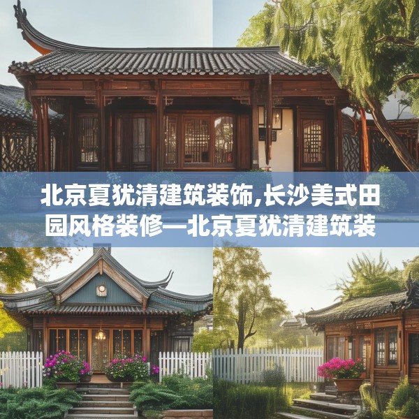 北京夏犹清建筑装饰,长沙美式田园风格装修—北京夏犹清建筑装饰585.a461b462c465fgy.472fghfd