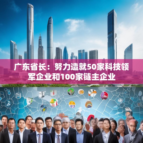 广东省长：努力造就50家科技领军企业和100家链主企业