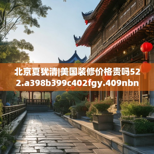 北京夏犹清|美国装修价格贵吗522.a398b399c402fgy.409nbn