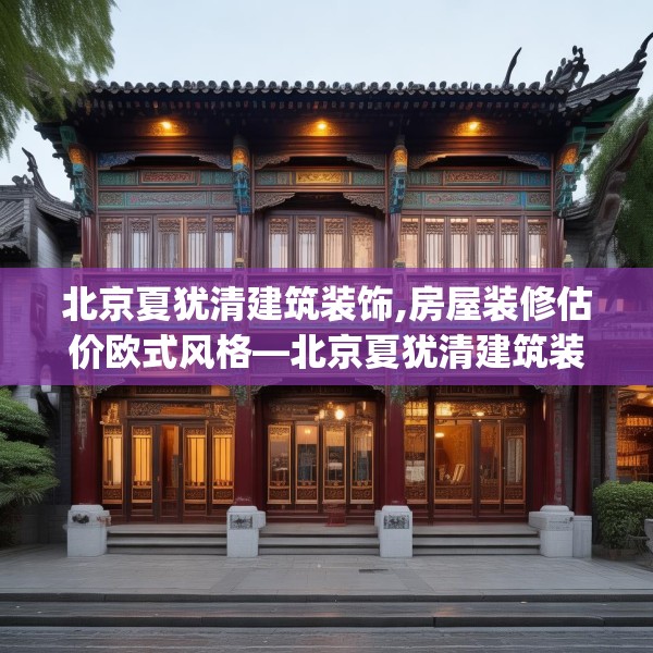 北京夏犹清建筑装饰,房屋装修估价欧式风格—北京夏犹清建筑装饰205.a81b82c85fgy.92fdsfds