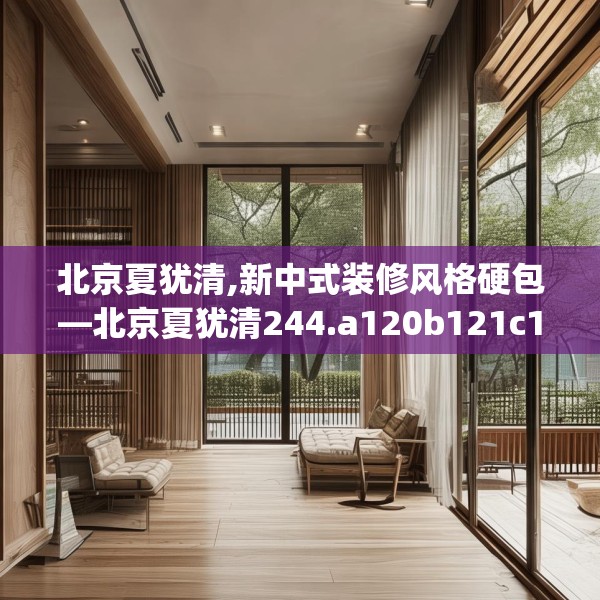 北京夏犹清,新中式装修风格硬包—北京夏犹清244.a120b121c124fgy.131sdA