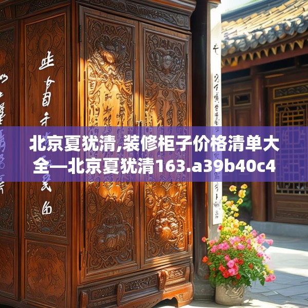北京夏犹清,装修柜子价格清单大全—北京夏犹清163.a39b40c43fgy.50jhhj