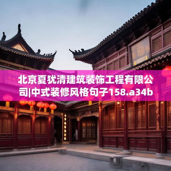 北京夏犹清建筑装饰工程有限公司|中式装修风格句子158.a34b35c38fgy.45xczxv