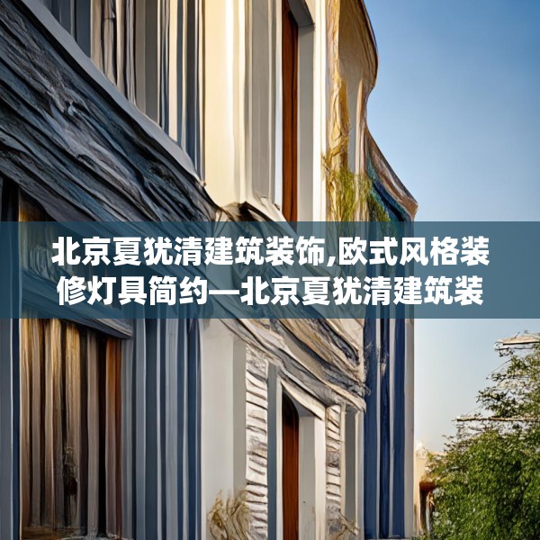 北京夏犹清建筑装饰,欧式风格装修灯具简约—北京夏犹清建筑装饰600.a476b477c480fgy.487dsfds