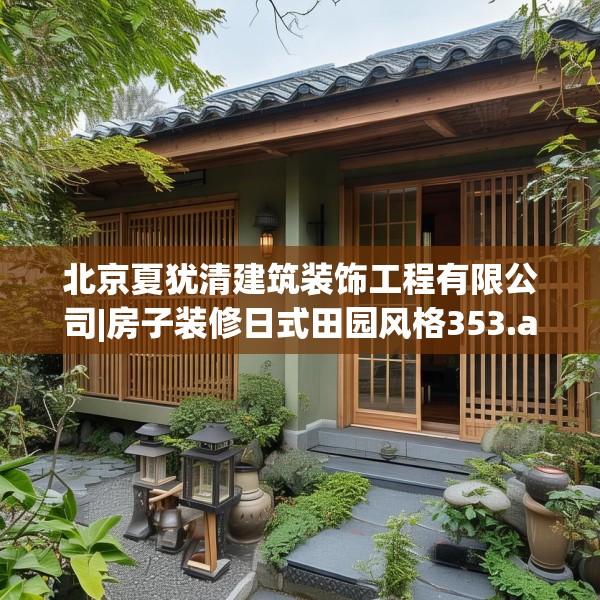 北京夏犹清建筑装饰工程有限公司|房子装修日式田园风格353.a229b230c233fgy.240cvcx