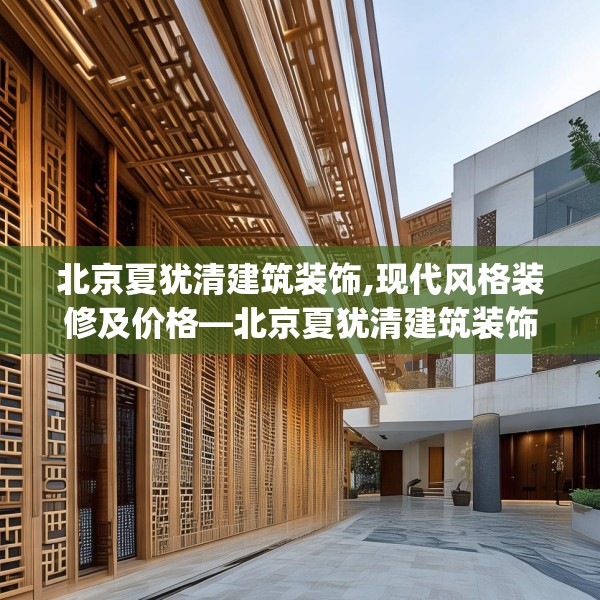 北京夏犹清建筑装饰,现代风格装修及价格—北京夏犹清建筑装饰143.a19b20c23fgy.30bnbn