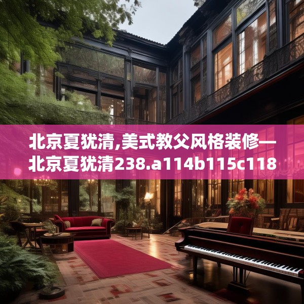 北京夏犹清,美式教父风格装修—北京夏犹清238.a114b115c118fgy.125htyj