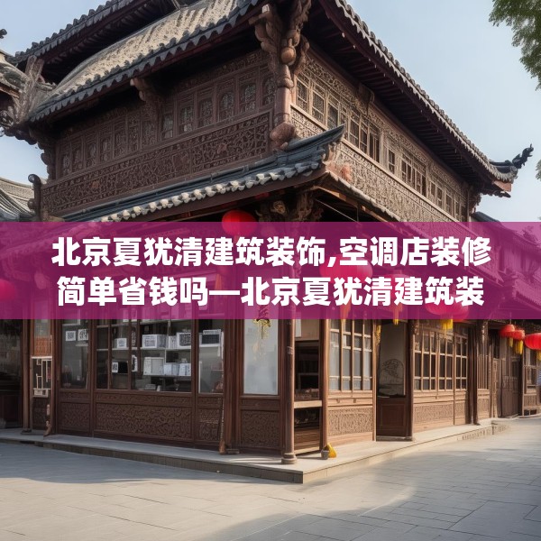 北京夏犹清建筑装饰,空调店装修简单省钱吗—北京夏犹清建筑装饰443.a319b320c323fgy.330cvcx