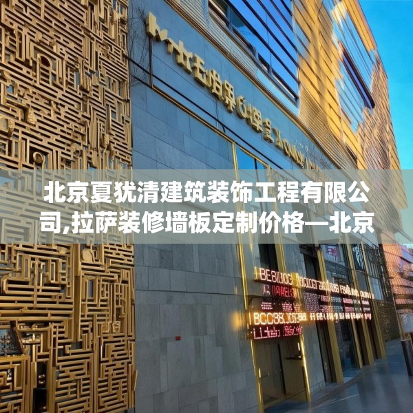 北京夏犹清建筑装饰工程有限公司,拉萨装修墙板定制价格—北京夏犹清建筑装饰工程有限公司188.a64b65c68fgy.75wew
