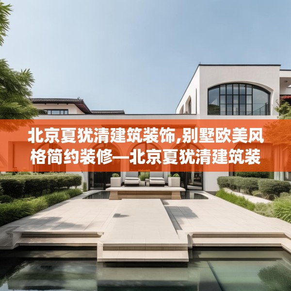 北京夏犹清建筑装饰,别墅欧美风格简约装修—北京夏犹清建筑装饰592.a468b469c472fgy.479dewqe