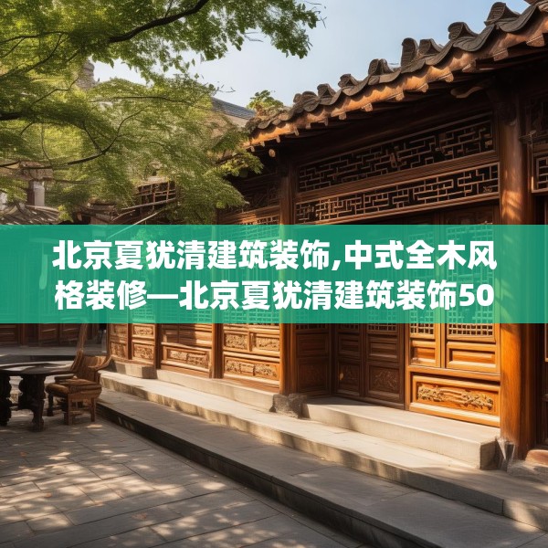 北京夏犹清建筑装饰,中式全木风格装修—北京夏犹清建筑装饰508.a384b385c388fgy.395htyj