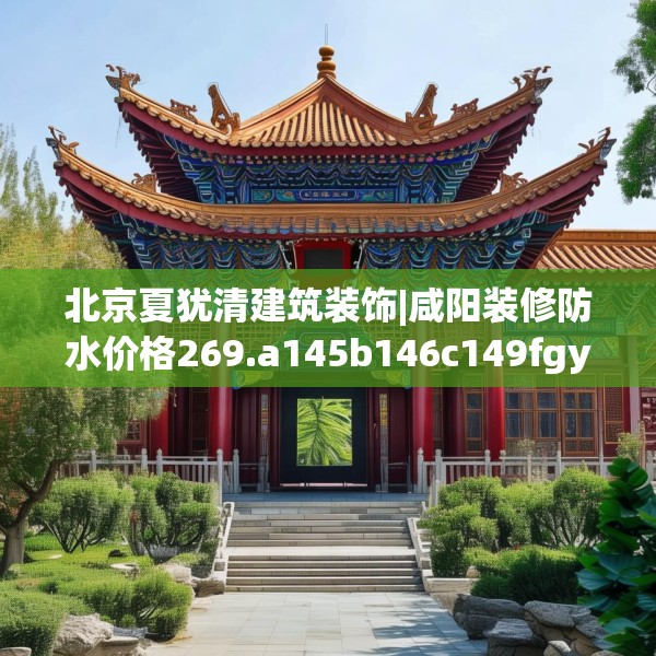 北京夏犹清建筑装饰|咸阳装修防水价格269.a145b146c149fgy.156bnbn