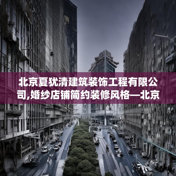 北京夏犹清建筑装饰工程有限公司,婚纱店铺简约装修风格—北京夏犹清建筑装饰工程有限公司224.a100b101c104fgy.111wew
