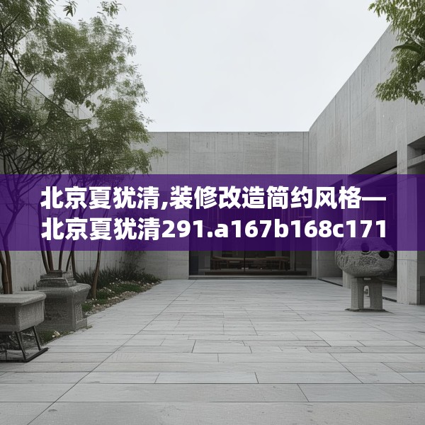 北京夏犹清,装修改造简约风格—北京夏犹清291.a167b168c171fgy.178uyk